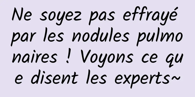 Ne soyez pas effrayé par les nodules pulmonaires ! Voyons ce que disent les experts~