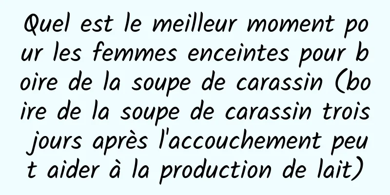 Quel est le meilleur moment pour les femmes enceintes pour boire de la soupe de carassin (boire de la soupe de carassin trois jours après l'accouchement peut aider à la production de lait)