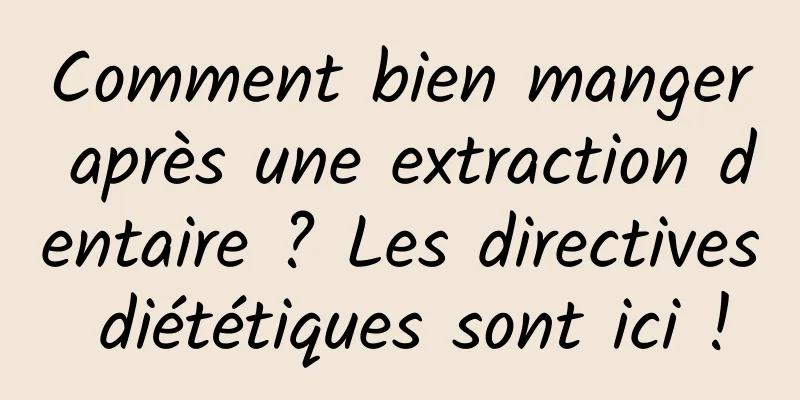 Comment bien manger après une extraction dentaire ? Les directives diététiques sont ici !