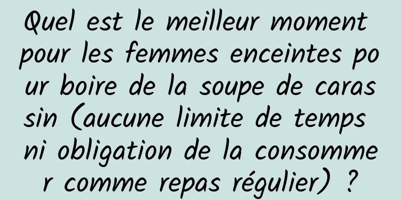 Quel est le meilleur moment pour les femmes enceintes pour boire de la soupe de carassin (aucune limite de temps ni obligation de la consommer comme repas régulier) ?