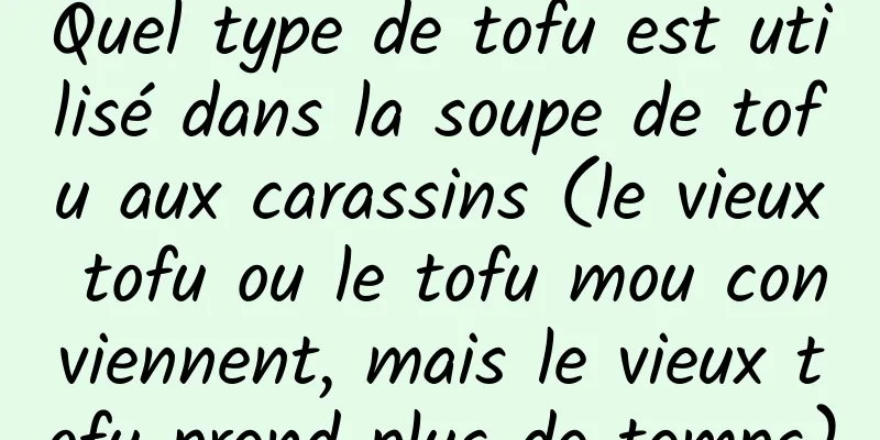 Quel type de tofu est utilisé dans la soupe de tofu aux carassins (le vieux tofu ou le tofu mou conviennent, mais le vieux tofu prend plus de temps)