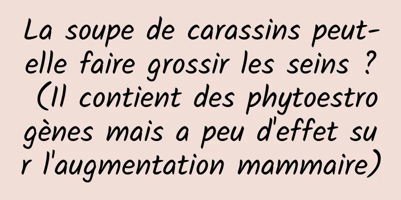 La soupe de carassins peut-elle faire grossir les seins ? (Il contient des phytoestrogènes mais a peu d'effet sur l'augmentation mammaire)