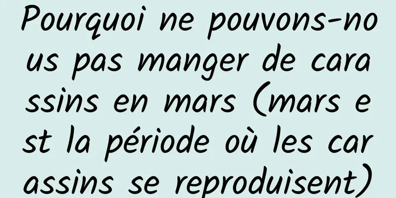 Pourquoi ne pouvons-nous pas manger de carassins en mars (mars est la période où les carassins se reproduisent)