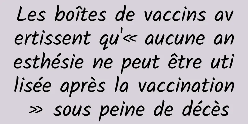 Les boîtes de vaccins avertissent qu'« aucune anesthésie ne peut être utilisée après la vaccination » sous peine de décès