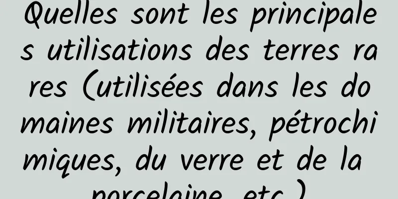 Quelles sont les principales utilisations des terres rares (utilisées dans les domaines militaires, pétrochimiques, du verre et de la porcelaine, etc.)