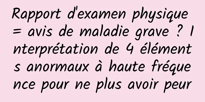 Rapport d'examen physique = avis de maladie grave ? Interprétation de 4 éléments anormaux à haute fréquence pour ne plus avoir peur