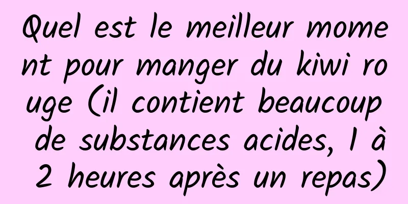 Quel est le meilleur moment pour manger du kiwi rouge (il contient beaucoup de substances acides, 1 à 2 heures après un repas)