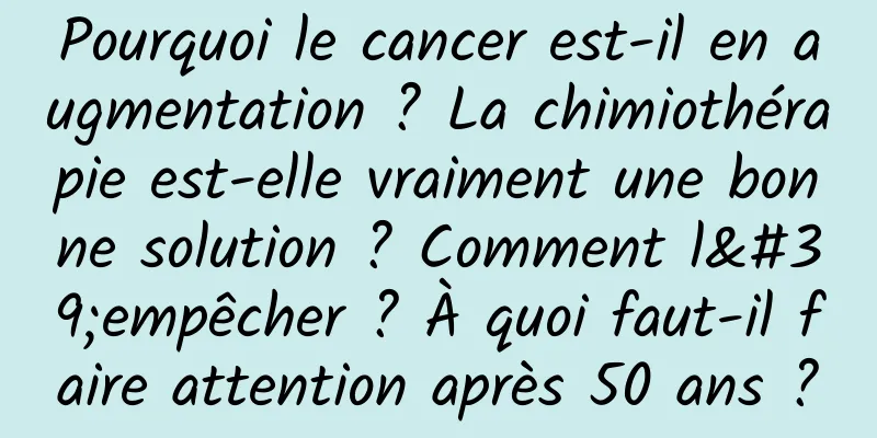 Pourquoi le cancer est-il en augmentation ? La chimiothérapie est-elle vraiment une bonne solution ? Comment l'empêcher ? À quoi faut-il faire attention après 50 ans ?