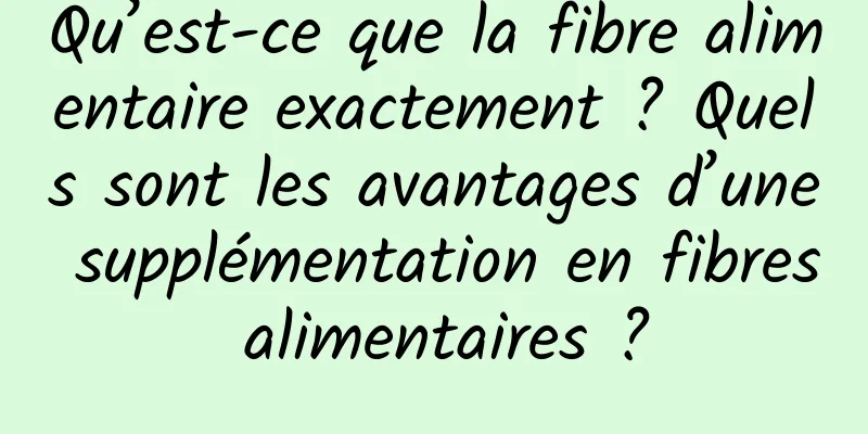 Qu’est-ce que la fibre alimentaire exactement ? Quels sont les avantages d’une supplémentation en fibres alimentaires ?