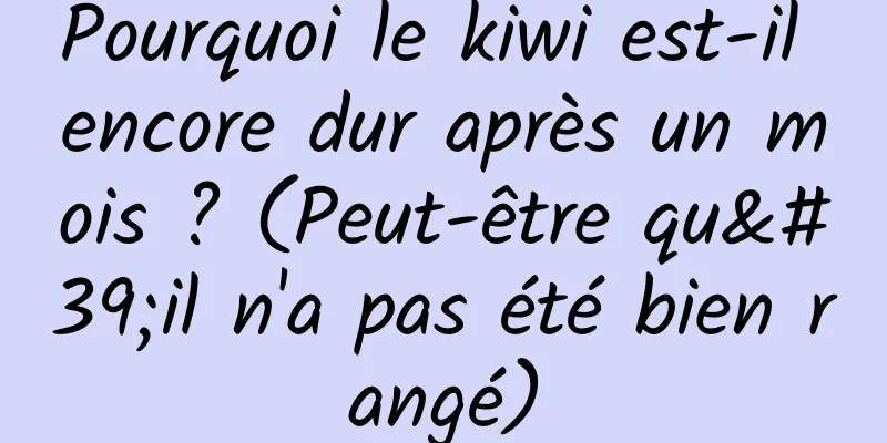Pourquoi le kiwi est-il encore dur après un mois ? (Peut-être qu'il n'a pas été bien rangé)