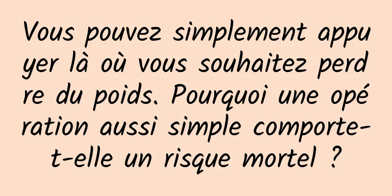 Vous pouvez simplement appuyer là où vous souhaitez perdre du poids. Pourquoi une opération aussi simple comporte-t-elle un risque mortel ?