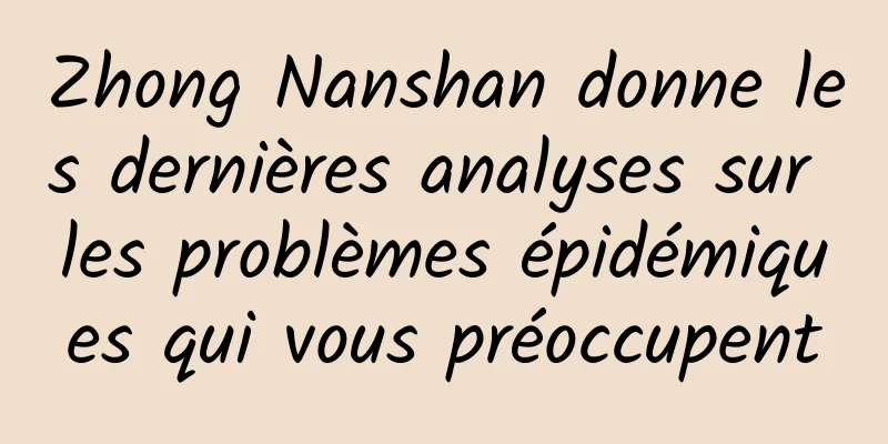 Zhong Nanshan donne les dernières analyses sur les problèmes épidémiques qui vous préoccupent