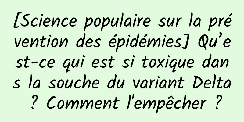 [Science populaire sur la prévention des épidémies] Qu’est-ce qui est si toxique dans la souche du variant Delta ? Comment l'empêcher ?