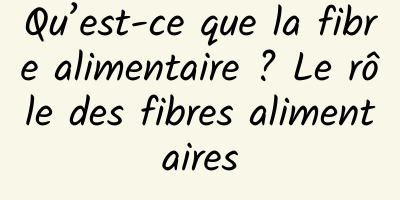 Qu’est-ce que la fibre alimentaire ? Le rôle des fibres alimentaires