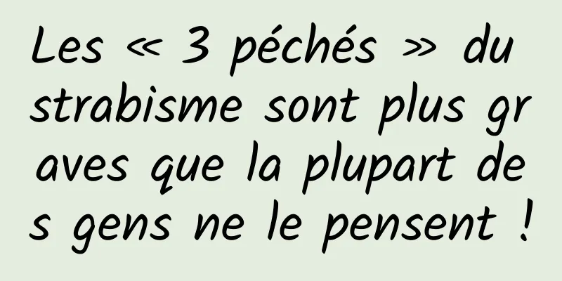 Les « 3 péchés » du strabisme sont plus graves que la plupart des gens ne le pensent !