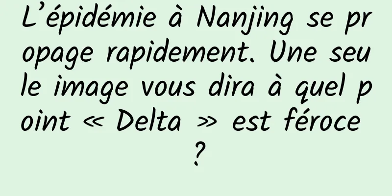 L’épidémie à Nanjing se propage rapidement. Une seule image vous dira à quel point « Delta » est féroce ?
