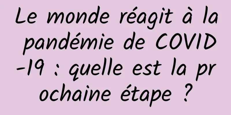 Le monde réagit à la pandémie de COVID-19 : quelle est la prochaine étape ?