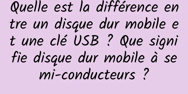 Quelle est la différence entre un disque dur mobile et une clé USB ? Que signifie disque dur mobile à semi-conducteurs ?