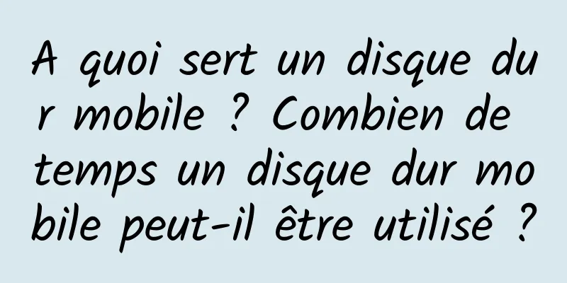 A quoi sert un disque dur mobile ? Combien de temps un disque dur mobile peut-il être utilisé ?