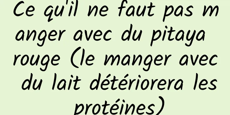 Ce qu'il ne faut pas manger avec du pitaya rouge (le manger avec du lait détériorera les protéines)