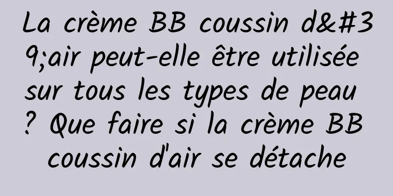 La crème BB coussin d'air peut-elle être utilisée sur tous les types de peau ? Que faire si la crème BB coussin d'air se détache