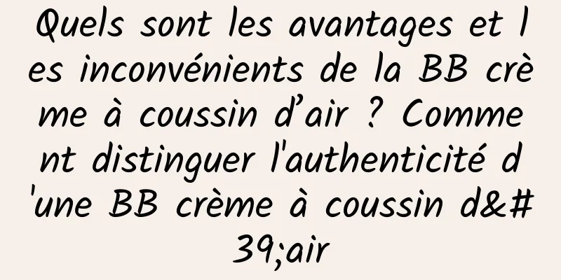 Quels sont les avantages et les inconvénients de la BB crème à coussin d’air ? Comment distinguer l'authenticité d'une BB crème à coussin d'air