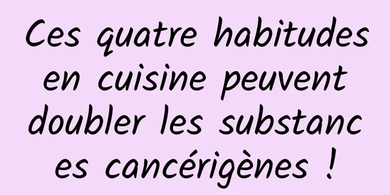 Ces quatre habitudes en cuisine peuvent doubler les substances cancérigènes !
