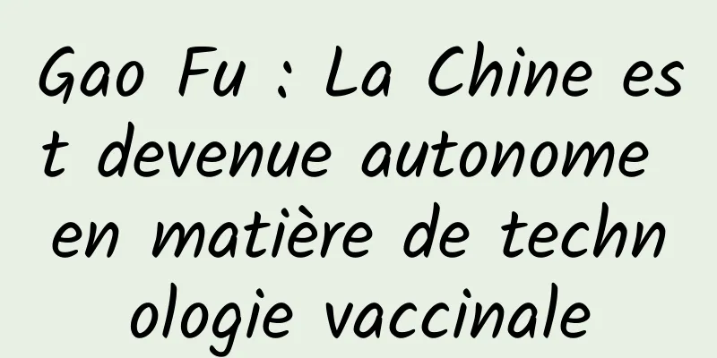 Gao Fu : La Chine est devenue autonome en matière de technologie vaccinale