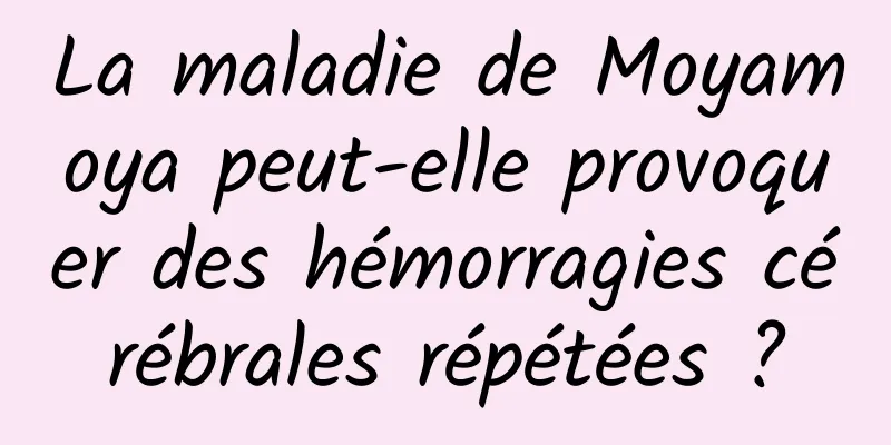 La maladie de Moyamoya peut-elle provoquer des hémorragies cérébrales répétées ?