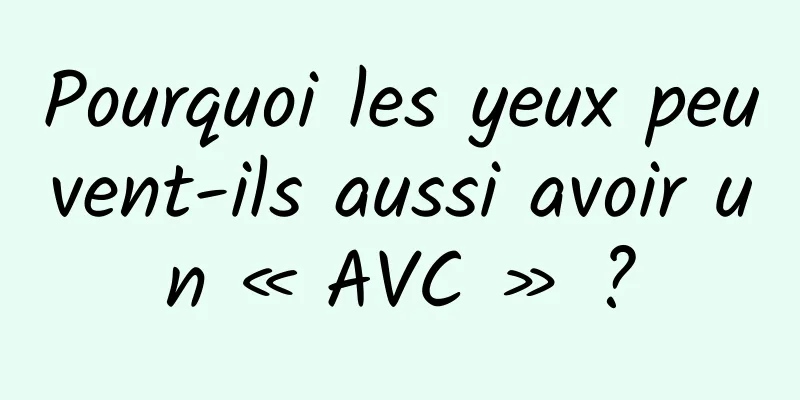 Pourquoi les yeux peuvent-ils aussi avoir un « AVC » ?