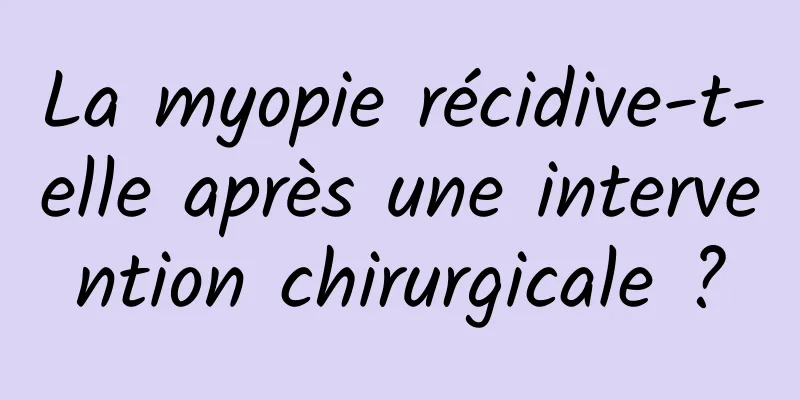 La myopie récidive-t-elle après une intervention chirurgicale ?