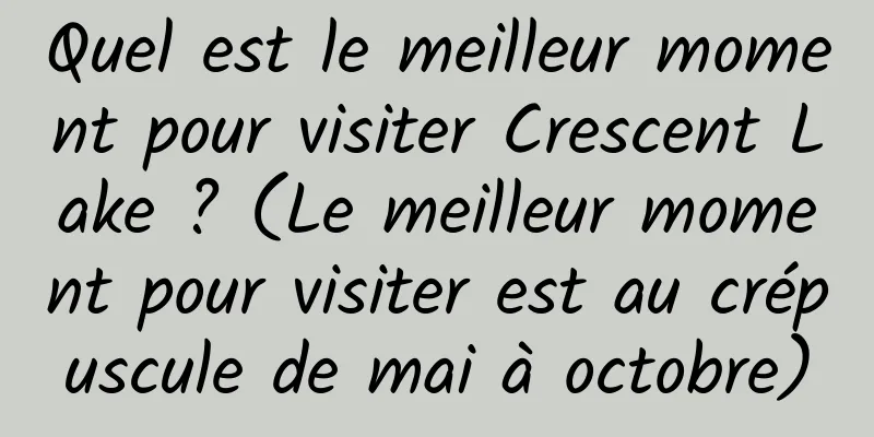 Quel est le meilleur moment pour visiter Crescent Lake ? (Le meilleur moment pour visiter est au crépuscule de mai à octobre)