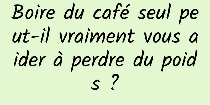 Boire du café seul peut-il vraiment vous aider à perdre du poids ?