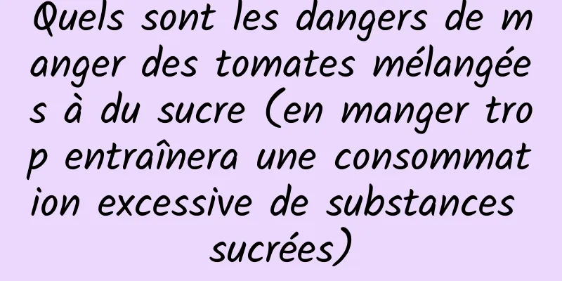 Quels sont les dangers de manger des tomates mélangées à du sucre (en manger trop entraînera une consommation excessive de substances sucrées)
