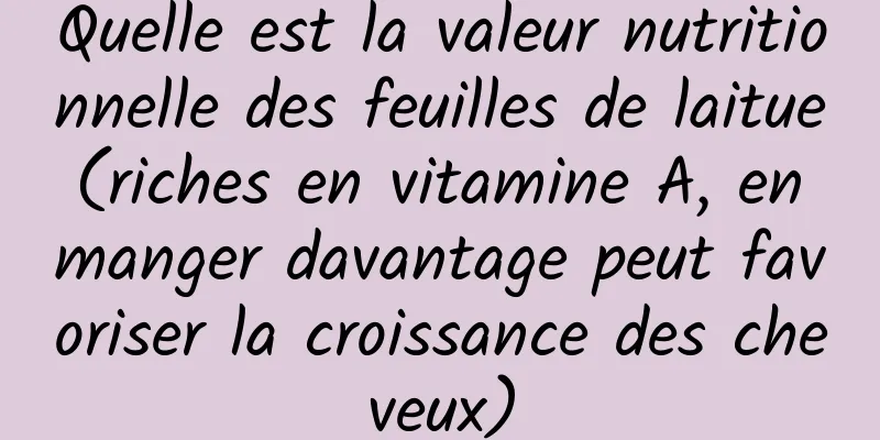 Quelle est la valeur nutritionnelle des feuilles de laitue (riches en vitamine A, en manger davantage peut favoriser la croissance des cheveux)