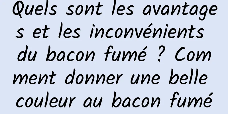 Quels sont les avantages et les inconvénients du bacon fumé ? Comment donner une belle couleur au bacon fumé