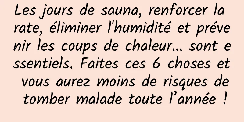 Les jours de sauna, renforcer la rate, éliminer l'humidité et prévenir les coups de chaleur... sont essentiels. Faites ces 6 choses et vous aurez moins de risques de tomber malade toute l’année !