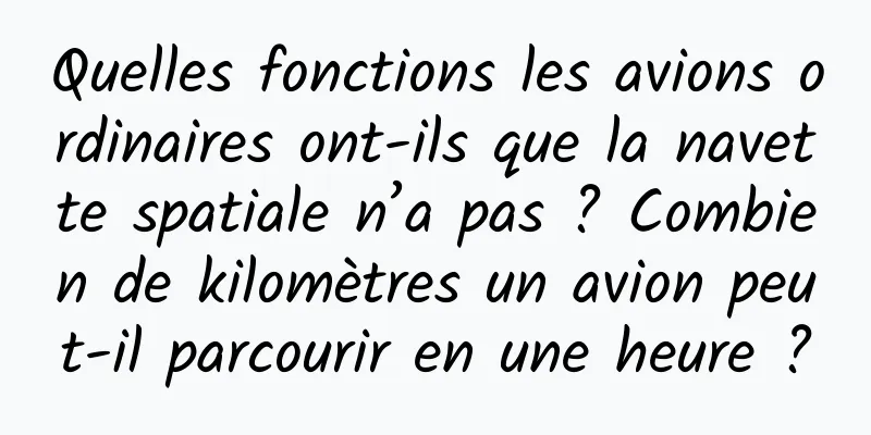 Quelles fonctions les avions ordinaires ont-ils que la navette spatiale n’a pas ? Combien de kilomètres un avion peut-il parcourir en une heure ?