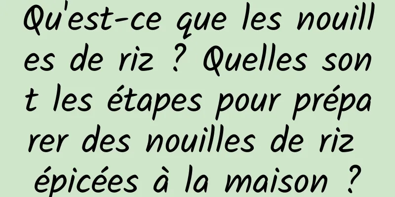 Qu'est-ce que les nouilles de riz ? Quelles sont les étapes pour préparer des nouilles de riz épicées à la maison ?