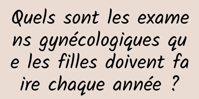 Quels sont les examens gynécologiques que les filles doivent faire chaque année ?