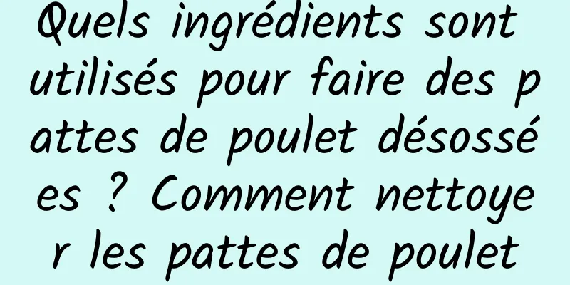 Quels ingrédients sont utilisés pour faire des pattes de poulet désossées ? Comment nettoyer les pattes de poulet