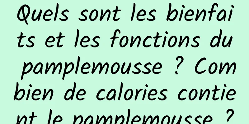 Quels sont les bienfaits et les fonctions du pamplemousse ? Combien de calories contient le pamplemousse ?