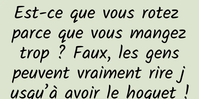 Est-ce que vous rotez parce que vous mangez trop ? Faux, les gens peuvent vraiment rire jusqu’à avoir le hoquet !