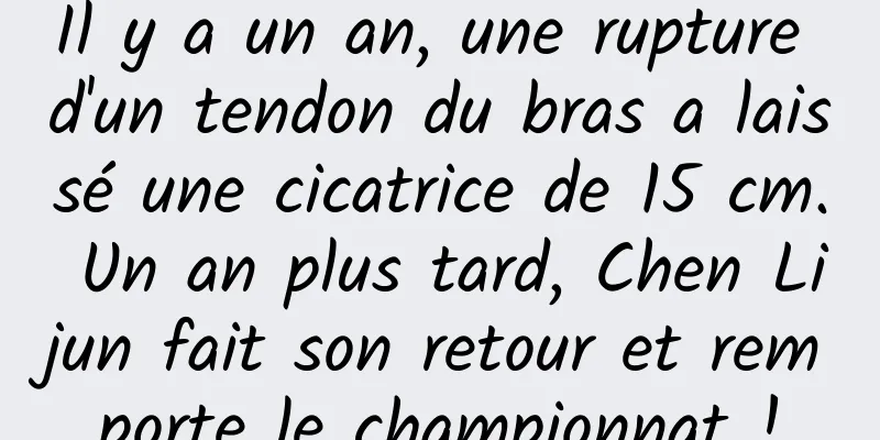 Il y a un an, une rupture d'un tendon du bras a laissé une cicatrice de 15 cm. Un an plus tard, Chen Lijun fait son retour et remporte le championnat !