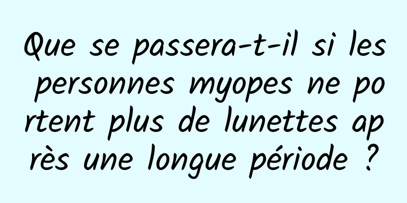Que se passera-t-il si les personnes myopes ne portent plus de lunettes après une longue période ?