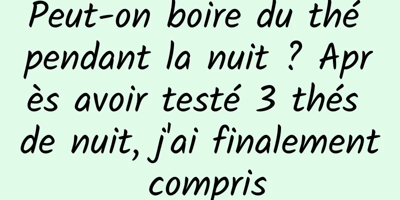 Peut-on boire du thé pendant la nuit ? Après avoir testé 3 thés de nuit, j'ai finalement compris