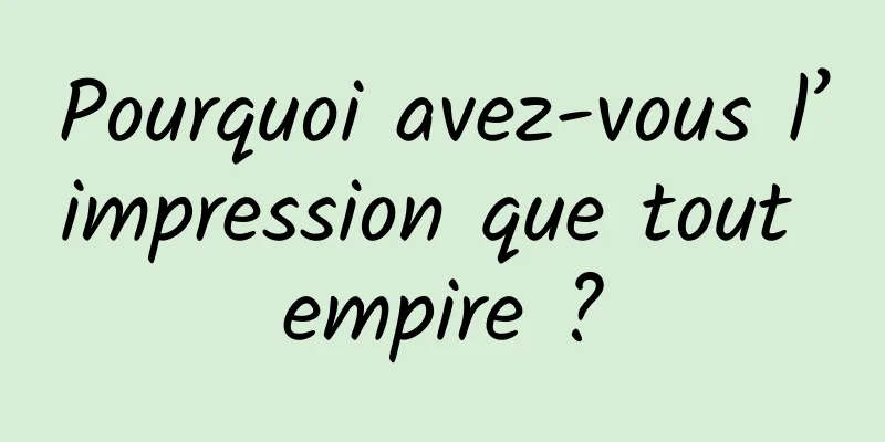 Pourquoi avez-vous l’impression que tout empire ?