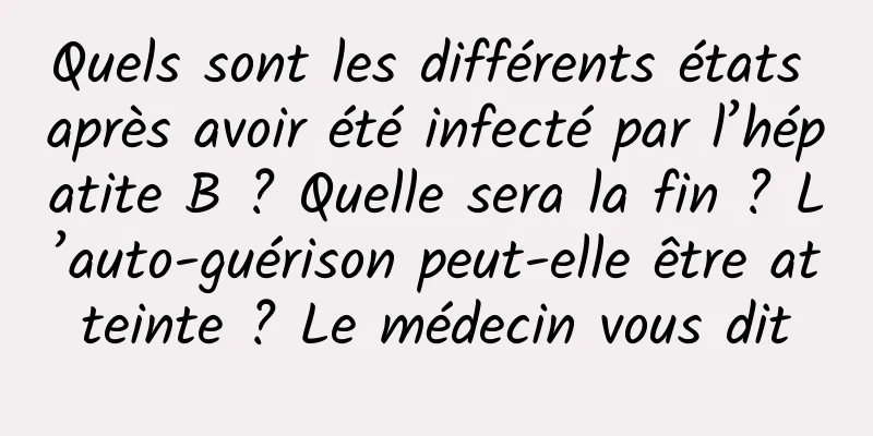 Quels sont les différents états après avoir été infecté par l’hépatite B ? Quelle sera la fin ? L’auto-guérison peut-elle être atteinte ? Le médecin vous dit