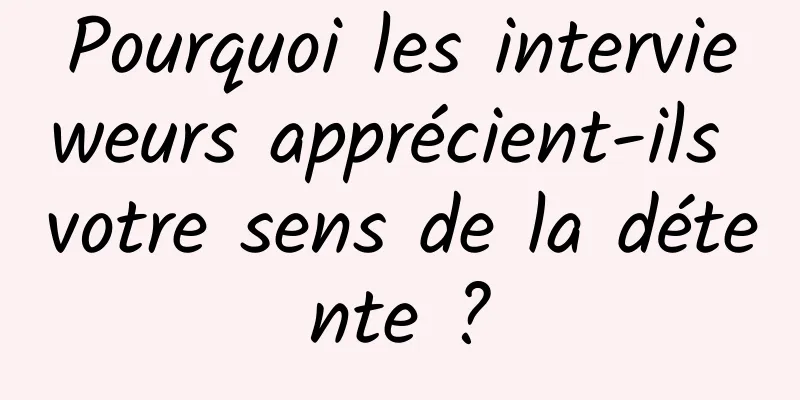 Pourquoi les intervieweurs apprécient-ils votre sens de la détente ?