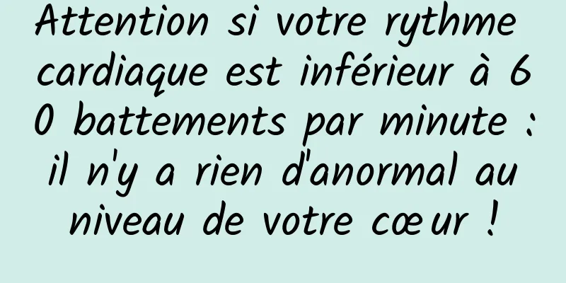 Attention si votre rythme cardiaque est inférieur à 60 battements par minute : il n'y a rien d'anormal au niveau de votre cœur !